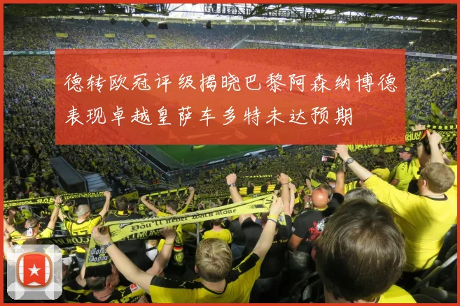 德转欧冠评级揭晓巴黎阿森纳博德表现卓越皇萨车多特未达预期