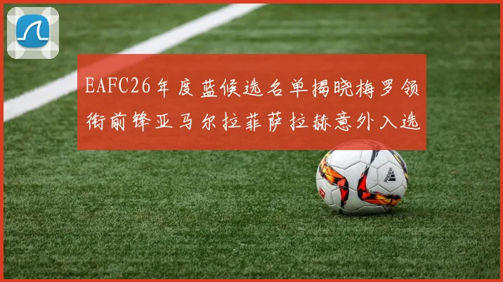 EAFC26年度蓝候选名单揭晓梅罗领衔前锋亚马尔拉菲萨拉赫意外入选中场