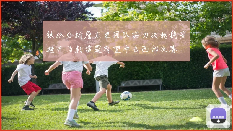 铁林分析詹东里团队实力次轮稳妥避开马刺雷霆有望冲击西部决赛