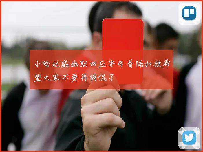小哈达威幽默回应字母哥隔扣梗希望大家不要再调侃了