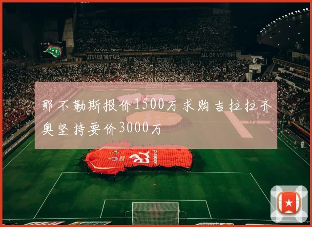 那不勒斯报价1500万求购吉拉拉齐奥坚持要价3000万